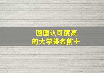 回国认可度高的大学排名前十