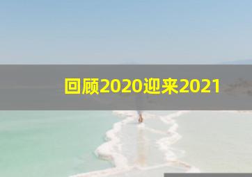 回顾2020迎来2021