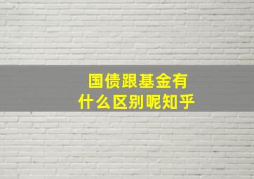 国债跟基金有什么区别呢知乎