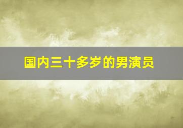 国内三十多岁的男演员