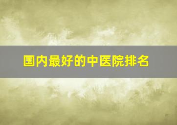 国内最好的中医院排名