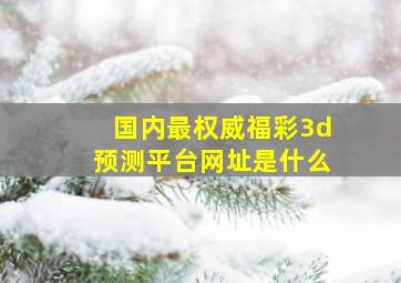 国内最权威福彩3d预测平台网址是什么