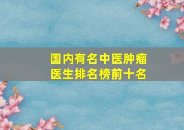 国内有名中医肿瘤医生排名榜前十名