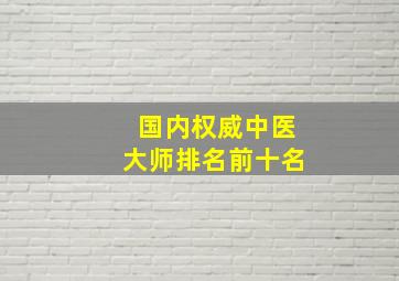 国内权威中医大师排名前十名