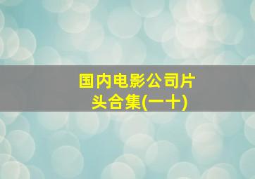 国内电影公司片头合集(一十)