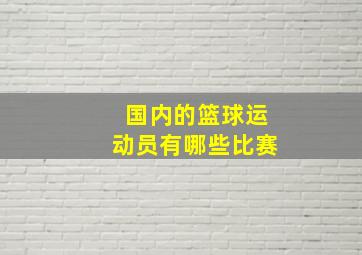 国内的篮球运动员有哪些比赛