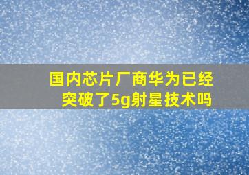 国内芯片厂商华为已经突破了5g射星技术吗