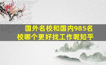 国外名校和国内985名校哪个更好找工作呢知乎