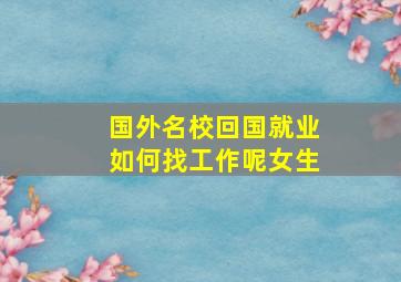 国外名校回国就业如何找工作呢女生