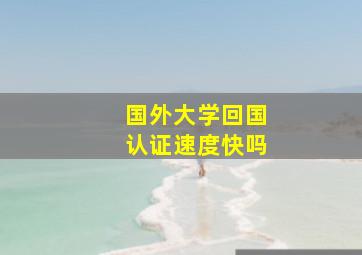 国外大学回国认证速度快吗