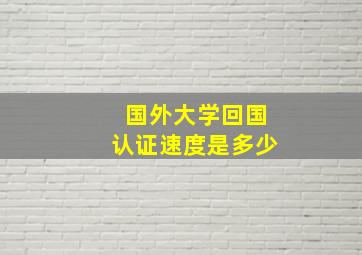 国外大学回国认证速度是多少