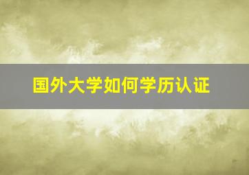 国外大学如何学历认证