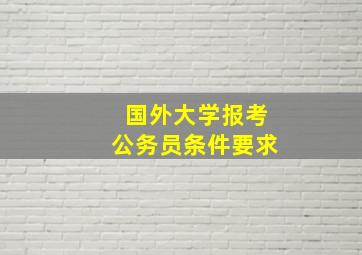 国外大学报考公务员条件要求