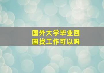 国外大学毕业回国找工作可以吗