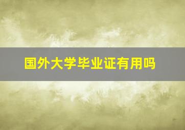 国外大学毕业证有用吗