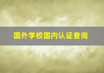 国外学校国内认证查询