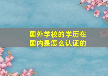 国外学校的学历在国内是怎么认证的