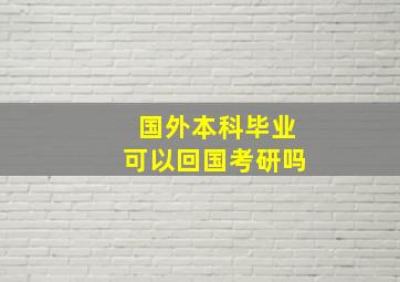 国外本科毕业可以回国考研吗