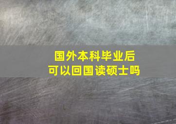 国外本科毕业后可以回国读硕士吗