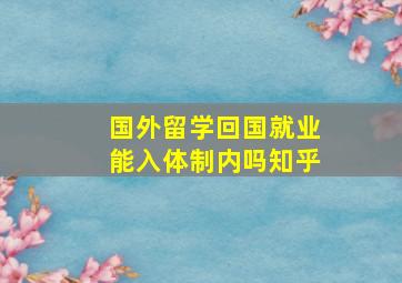 国外留学回国就业能入体制内吗知乎