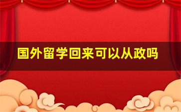 国外留学回来可以从政吗