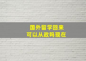 国外留学回来可以从政吗现在