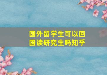 国外留学生可以回国读研究生吗知乎