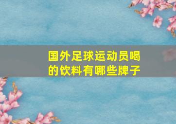 国外足球运动员喝的饮料有哪些牌子