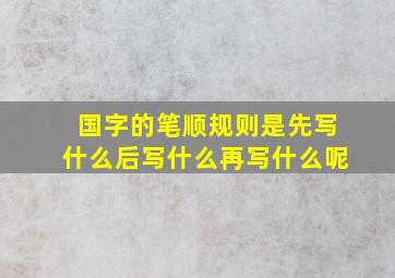 国字的笔顺规则是先写什么后写什么再写什么呢