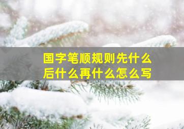 国字笔顺规则先什么后什么再什么怎么写