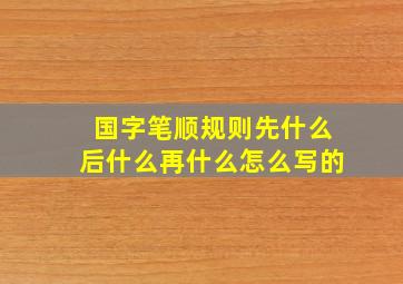 国字笔顺规则先什么后什么再什么怎么写的