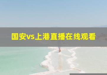 国安vs上港直播在线观看