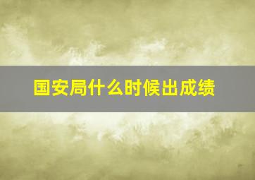 国安局什么时候出成绩