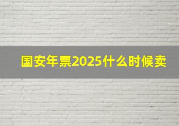 国安年票2025什么时候卖