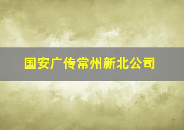 国安广传常州新北公司