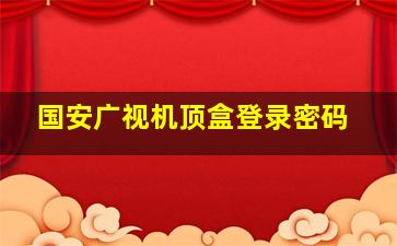 国安广视机顶盒登录密码