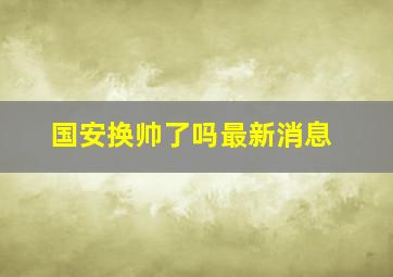 国安换帅了吗最新消息