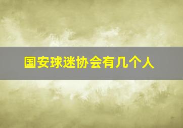 国安球迷协会有几个人