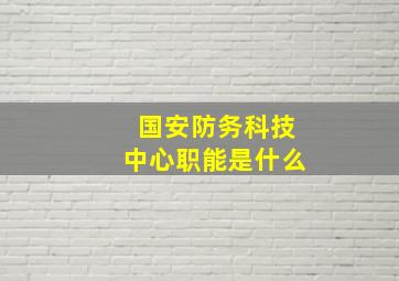 国安防务科技中心职能是什么