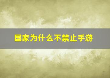 国家为什么不禁止手游