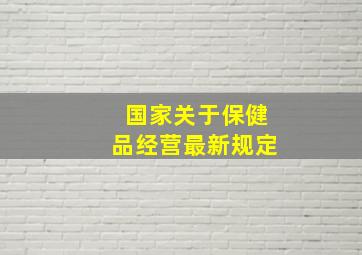 国家关于保健品经营最新规定