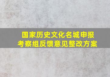 国家历史文化名城申报考察组反馈意见整改方案