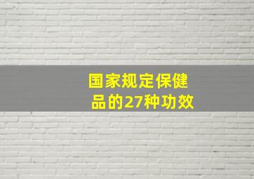 国家规定保健品的27种功效