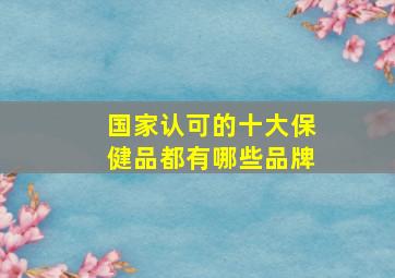 国家认可的十大保健品都有哪些品牌