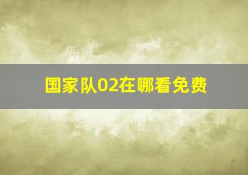 国家队02在哪看免费