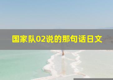 国家队02说的那句话日文