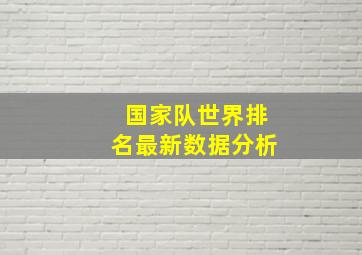 国家队世界排名最新数据分析