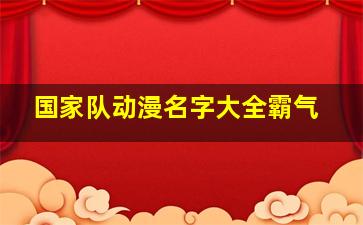 国家队动漫名字大全霸气