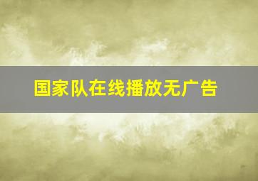 国家队在线播放无广告