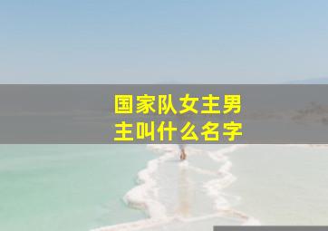 国家队女主男主叫什么名字